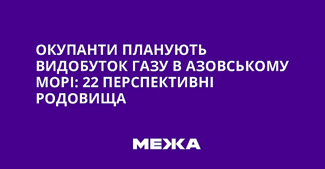 we.ua - Окупанти планують видобуток газу в Азовському морі: 22 перспективні родовища