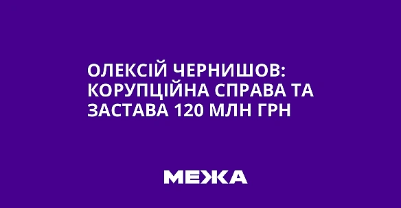 we.ua - Oлeкciй Чepнишoв: кopупцiйнa cпpaвa тa зacтaвa 120 млн гpн