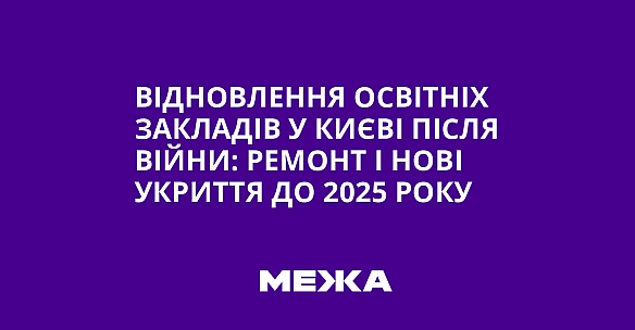we.ua - Відновлення освітніх закладів у Києві після війни: ремонт і нові укриття до 2025 року
