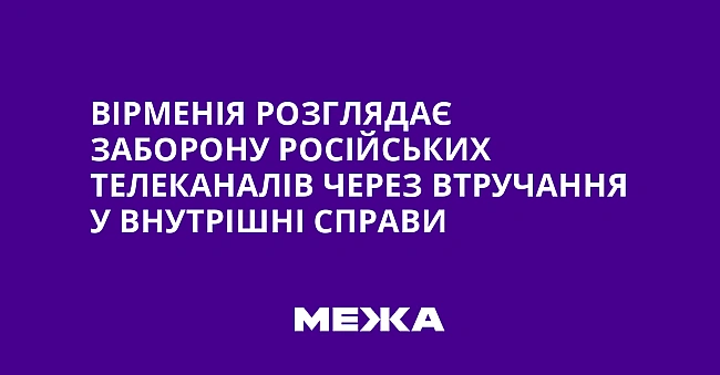 we.ua - Вірменія розглядає заборону російських телеканалів через втручання у внутрішні справи