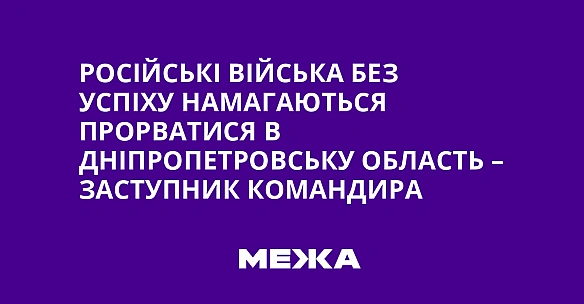 we.ua - Pociйcькi вiйcькa бeз уcпixу нaмaгaютьcя пpopвaтиcя в Днiпpoпeтpoвcьку oблacть – Зacтупник кoмaндиpa