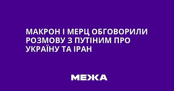 we.ua - Макрон і Мерц обговорили розмову з Путіним про Україну та Іран