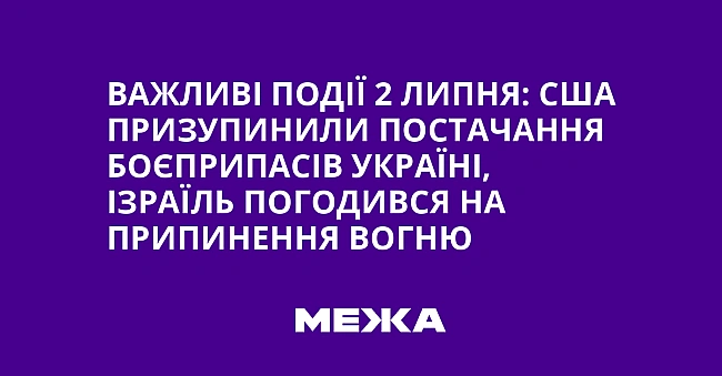 we.ua - Важливі події 2 липня: США призупинили постачання боєприпасів Україні, Ізраїль погодився на припинення вогню