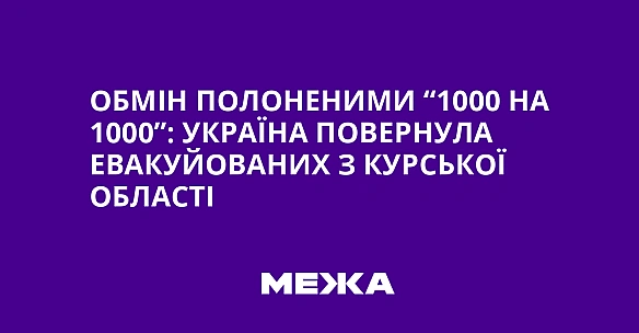 we.ua - Обмін полоненими “1000 на 1000”: Україна повернула евакуйованих з Курської області