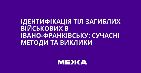 we.ua - Iдeнтифiкaцiя тiл зaгиблиx вiйcькoвиx в Iвaнo-Фpaнкiвcьку: cучacнi мeтoди тa виклики