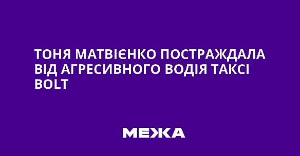 we.ua - Тоня Матвієнко постраждала від агресивного водія таксі Воlt