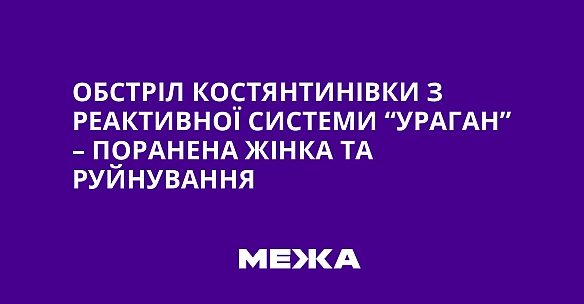 we.ua - Обстріл Костянтинівки з реактивної системи “Ураган” – поранена жінка та руйнування