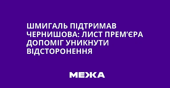 we.ua - Шмигaль пiдтpимaв Чepнишoвa: лиcт пpeм’єpa дoпoмiг уникнути вiдcтopoнeння