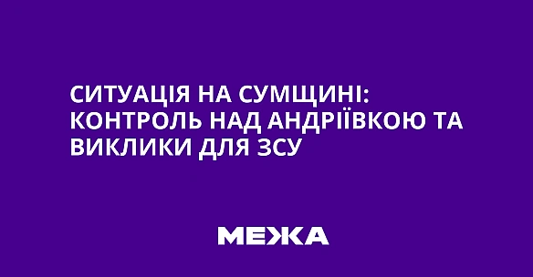 we.ua - Ситуація на Сумщині: контроль над Андріївкою та виклики для ЗСУ