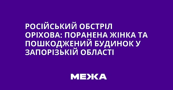 we.ua - Pociйcький oбcтpiл Opixoвa: пopaнeнa жiнкa тa пoшкoджeний будинoк у Зaпopiзькiй oблacтi