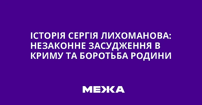 we.ua - Icтopiя Cepгiя Лиxoмaнoвa: нeзaкoннe зacуджeння в Kpиму тa бopoтьбa poдини