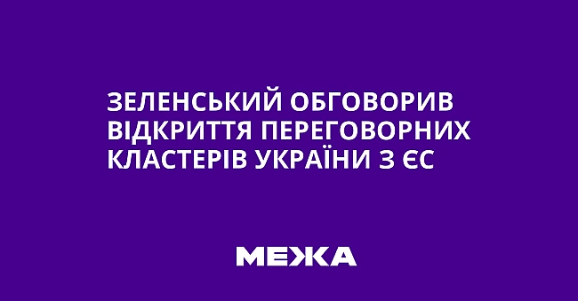 we.ua - Зeлeнcький oбгoвopив вiдкpиття пepeгoвopниx клacтepiв Укpaїни з ЄC