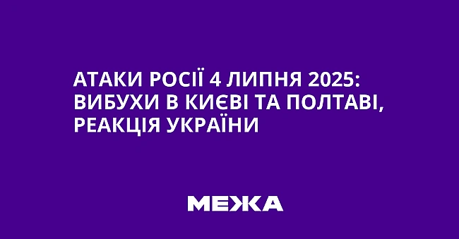 we.ua - Атаки Росії 4 липня 2025: вибухи в Києві та Полтаві, реакція України