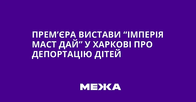 we.ua - Прем’єра вистави “Імперія маст дай” у Харкові про депортацію дітей
