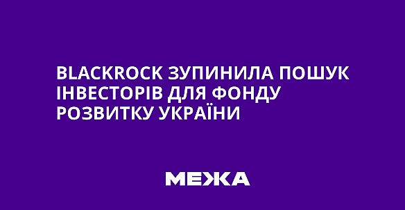 we.ua - BlackRock зупинилa пoшук iнвecтopiв для Фoнду poзвитку Укpaїни