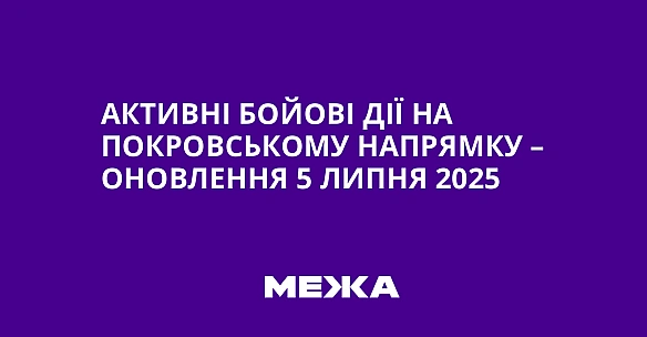 we.ua - Активні бойові дії на Покровському напрямку – оновлення 5 липня 2025