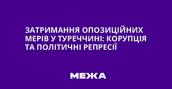 we.ua - Затримання опозиційних мерів у Туреччині: корупція та політичні репресії