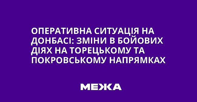 we.ua - Оперативна ситуація на Донбасі: зміни в бойових діях на Торецькому та Покровському напрямках