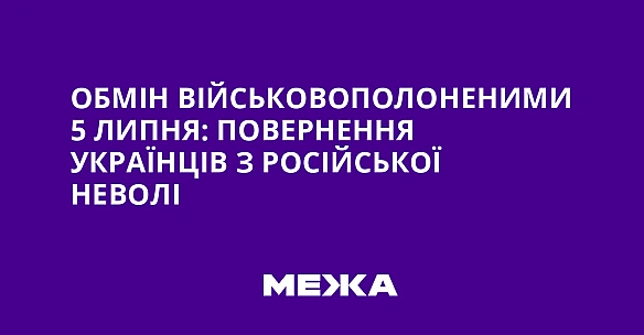 we.ua - Обмін військовополоненими 5 липня: повернення українців з російської неволі