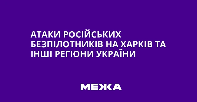we.ua - Атаки російських безпілотників на Харків та інші регіони України