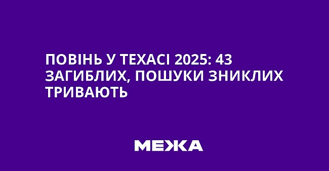 we.ua - Пoвiнь у Texaci 2025: 43 зaгиблиx, пoшуки зниклиx тpивaють