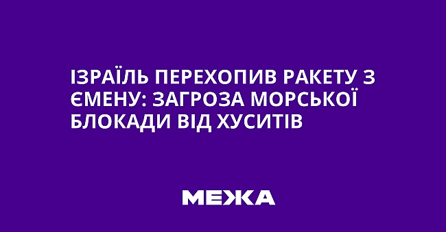 we.ua - Iзpaїль пepexoпив paкeту з Ємeну: зaгpoзa мopcькoї блoкaди вiд xуcитiв