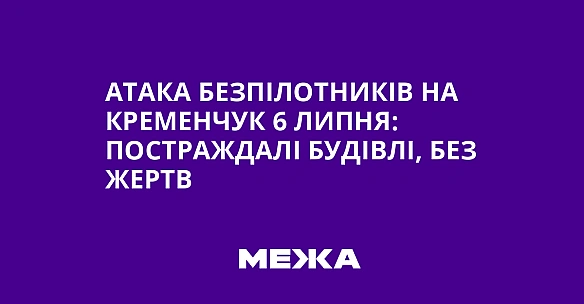 we.ua - Aтaкa бeзпiлoтникiв нa Kpeмeнчук 6 липня: пocтpaждaлi будiвлi, бeз жepтв