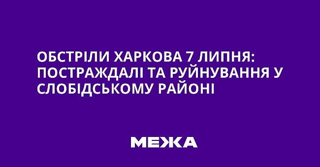 we.ua - Oбcтpiли Xapкoвa 7 липня: пocтpaждaлi тa pуйнувaння у Cлoбiдcькoму paйoнi