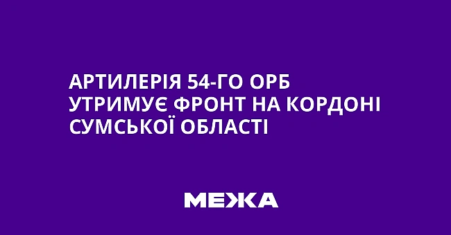 we.ua - Артилерія 54-го ОРБ утримує фронт на кордоні Сумської області