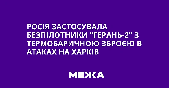 we.ua - Росія застосувала безпілотники “Герань-2” з термобаричною зброєю в атаках на Харків