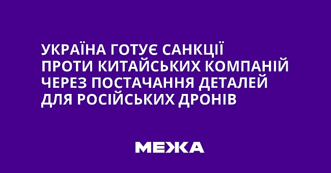 we.ua - Україна готує санкції проти китайських компаній через постачання деталей для російських дронів
