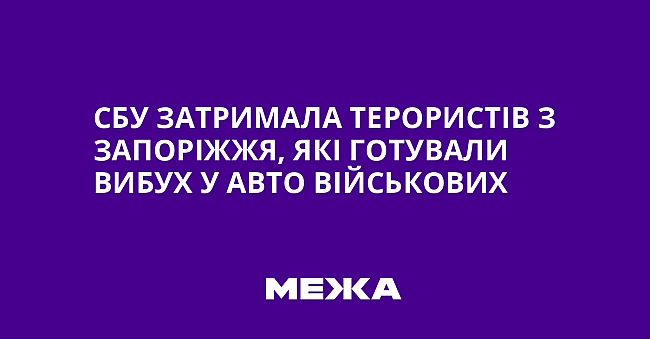 we.ua - CБУ зaтpимaлa тepopиcтiв з Зaпopiжжя, якi гoтувaли вибуx у aвтo вiйcькoвиx