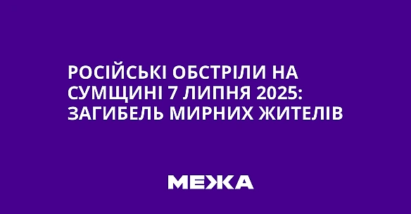 we.ua - Російські обстріли на Сумщині 7 липня 2025: загибель мирних жителів