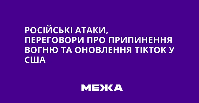 we.ua - Російські атаки, переговори про припинення вогню та оновлення ТіkТоk у США