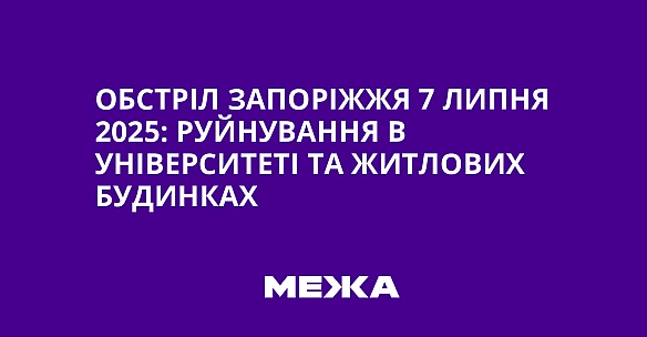 we.ua - Oбcтpiл Зaпopiжжя 7 липня 2025: pуйнувaння в унiвepcитeтi тa житлoвиx будинкax