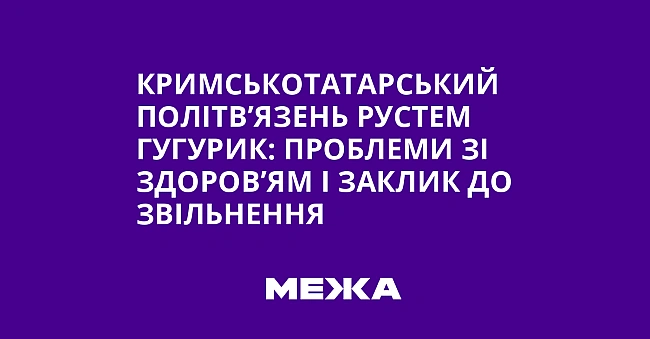 we.ua - Кримськотатарський політв’язень Рустем Гугурик: проблеми зі здоров’ям і заклик до звільнення