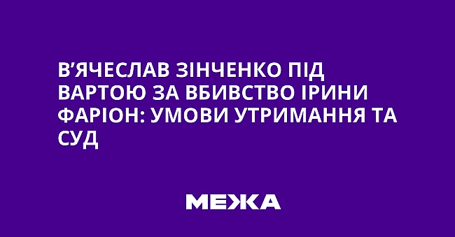 we.ua - В’ячеслав Зінченко під вартою за вбивство Ірини Фаріон: умови утримання та суд