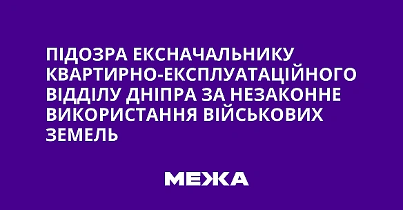 we.ua - Підозра ексначальнику квартирно-експлуатаційного відділу Дніпра за незаконне використання військових земель
