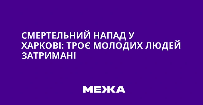 we.ua - Смертельний напад у Харкові: троє молодих людей затримані