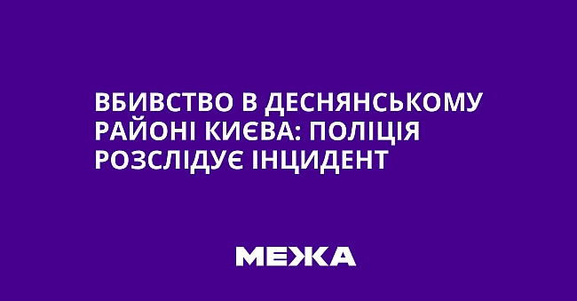 we.ua - Вбивство в Деснянському районі Києва: поліція розслідує інцидент