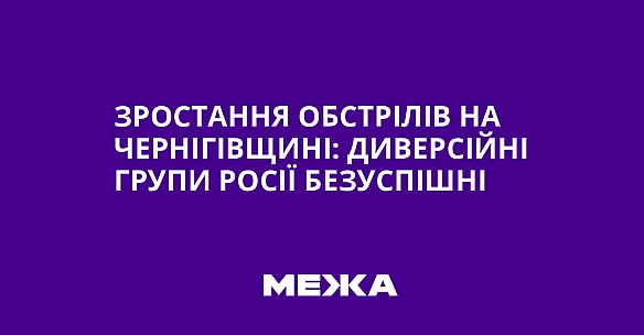 we.ua - Зростання обстрілів на Чернігівщині: диверсійні групи Росії безуспішні