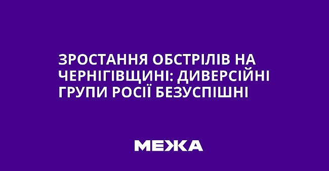 we.ua - Зростання обстрілів на Чернігівщині: диверсійні групи Росії безуспішні