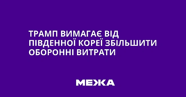 we.ua - Трамп вимагає від Південної Кореї збільшити оборонні витрати