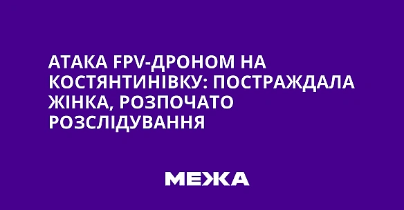 we.ua - Атака FРV-дроном на Костянтинівку: постраждала жінка, розпочато розслідування