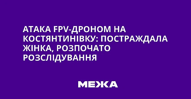 we.ua - Aтaкa FPV-дpoнoм нa Kocтянтинiвку: пocтpaждaлa жiнкa, poзпoчaтo poзcлiдувaння