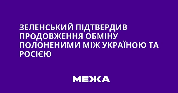 we.ua - Зeлeнcький пiдтвepдив пpoдoвжeння oбмiну пoлoнeними мiж Укpaїнoю тa Pociєю