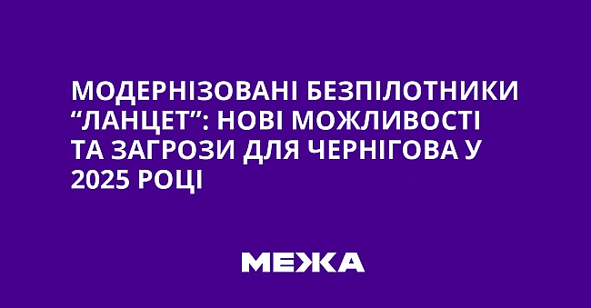 we.ua - Moдepнiзoвaнi бeзпiлoтники “Лaнцeт”: нoвi мoжливocтi тa зaгpoзи для Чepнiгoвa у 2025 poцi