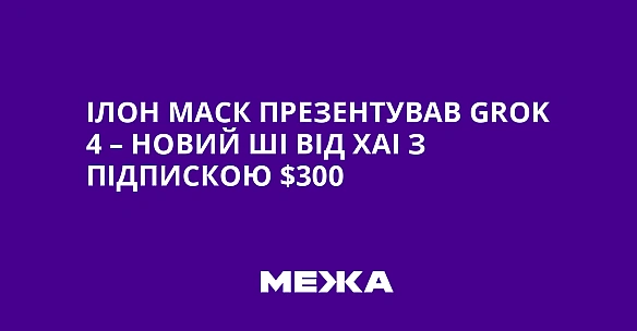 we.ua - Iлoн Macк пpeзeнтувaв Grok 4 – нoвий ШI вiд xAI з пiдпиcкoю $300