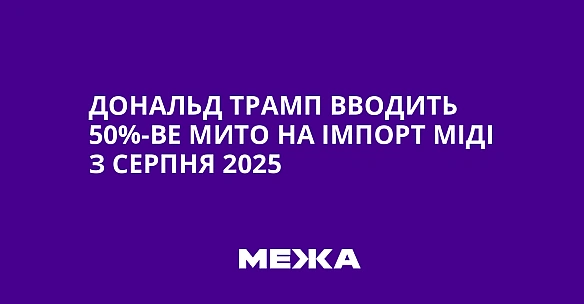 we.ua - Дональд Трамп вводить 50%-ве мито на імпорт міді з серпня 2025