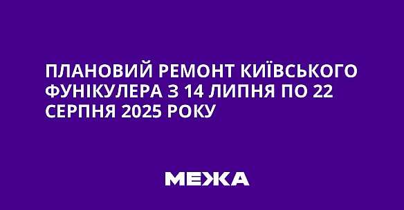 we.ua - Плановий ремонт київського фунікулера з 14 липня по 22 серпня 2025 року